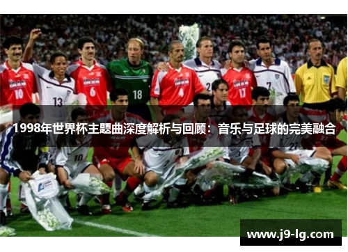1998年世界杯主题曲深度解析与回顾：音乐与足球的完美融合