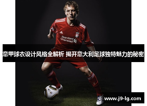 意甲球衣设计风格全解析 揭开意大利足球独特魅力的秘密