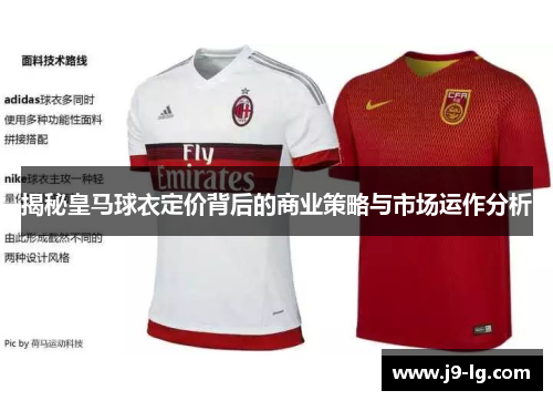揭秘皇马球衣定价背后的商业策略与市场运作分析 揭秘皇马球衣定价背后的商业策略与市场运作分析