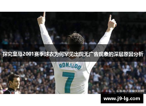 探究皇马2001赛季球衣为何罕见出现无广告现象的深层原因分析 探究皇马2001赛季球衣为何罕见出现无广告现象的深层原因分析