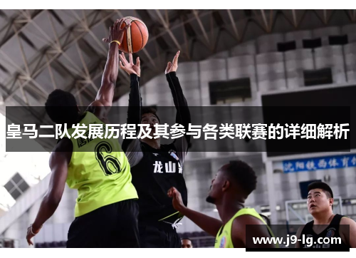 皇马二队发展历程及其参与各类联赛的详细解析 皇马二队发展历程及其参与各类联赛的详细解析