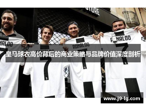 皇马球衣高价背后的商业策略与品牌价值深度剖析 皇马球衣高价背后的商业策略与品牌价值深度剖析