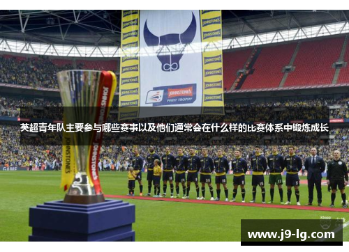 英超青年队主要参与哪些赛事以及他们通常会在什么样的比赛体系中锻炼成长