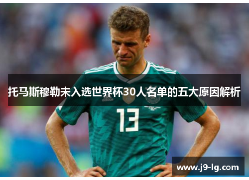 托马斯穆勒未入选世界杯30人名单的五大原因解析 托马斯穆勒未入选世界杯30人名单的五大原因解析