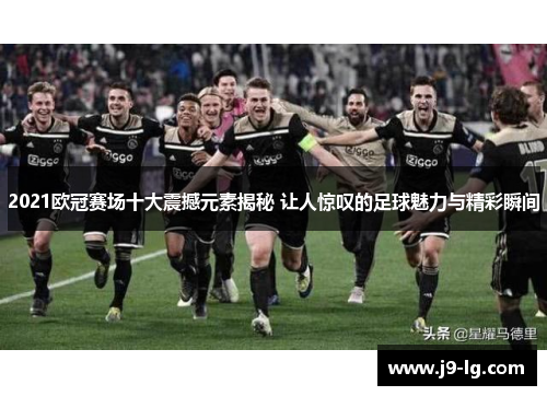 2021欧冠赛场十大震撼元素揭秘 让人惊叹的足球魅力与精彩瞬间