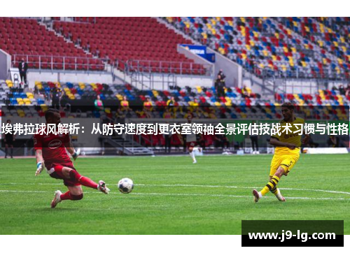 埃弗拉球风解析：从防守速度到更衣室领袖全景评估技战术习惯与性格