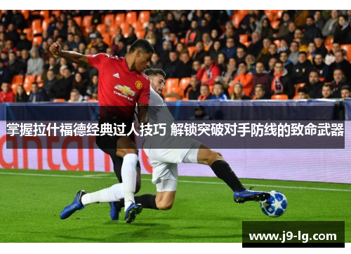 掌握拉什福德经典过人技巧 解锁突破对手防线的致命武器 掌握拉什福德经典过人技巧 解锁突破对手防线的致命武器