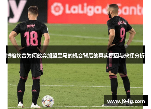 博格坎普为何放弃加盟皇马的机会背后的真实原因与抉择分析 博格坎普为何放弃加盟皇马的机会背后的真实原因与抉择分析