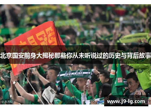 北京国安前身大揭秘那些你从未听说过的历史与背后故事 北京国安前身大揭秘那些你从未听说过的历史与背后故事