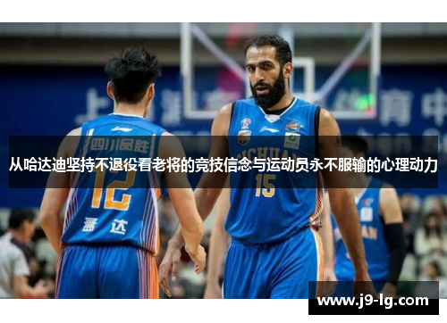 从哈达迪坚持不退役看老将的竞技信念与运动员永不服输的心理动力 从哈达迪坚持不退役看老将的竞技信念与运动员永不服输的心理动力