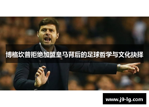 博格坎普拒绝加盟皇马背后的足球哲学与文化抉择