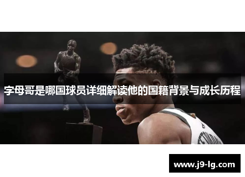 字母哥是哪国球员详细解读他的国籍背景与成长历程