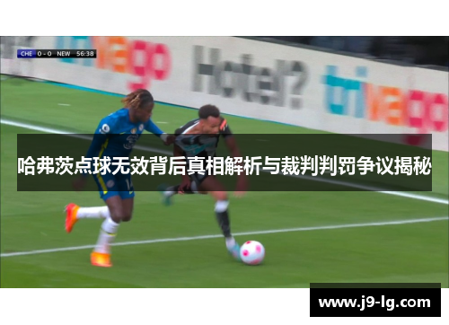 哈弗茨点球无效背后真相解析与裁判判罚争议揭秘 哈弗茨点球无效背后真相解析与裁判判罚争议揭秘