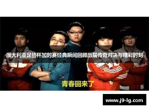 澳大利亚足协杯加时赛经典瞬间回顾历届传奇对决与精彩时刻 澳大利亚足协杯加时赛经典瞬间回顾历届传奇对决与精彩时刻