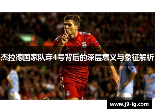 杰拉德国家队穿4号背后的深层意义与象征解析 杰拉德国家队穿4号背后的深层意义与象征解析